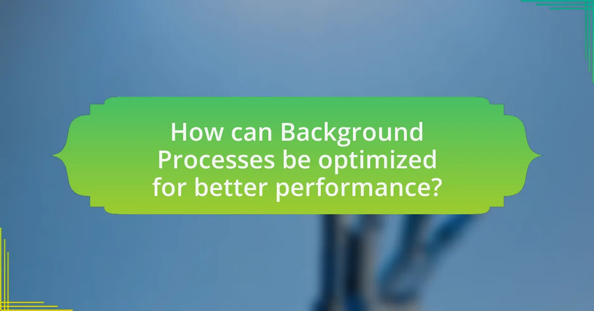 How can Background Processes be optimized for better performance?